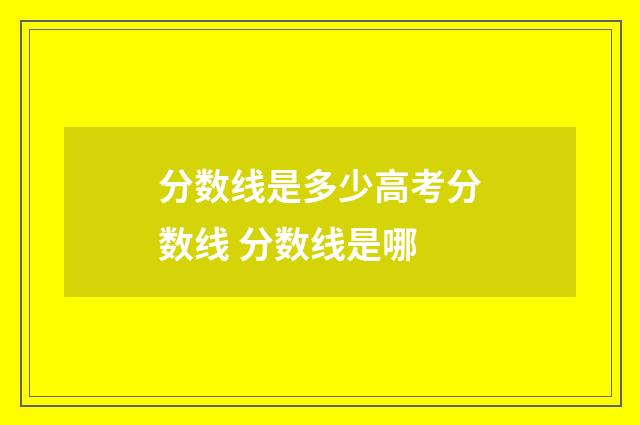 分数线是多少高考分数线 分数线是哪