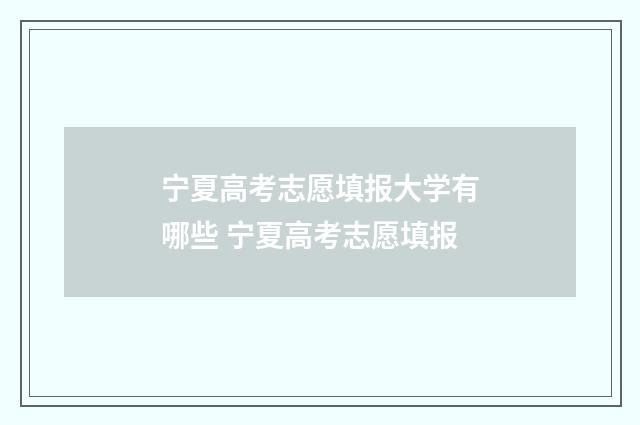 宁夏高考志愿填报大学有哪些 宁夏高考志愿填报