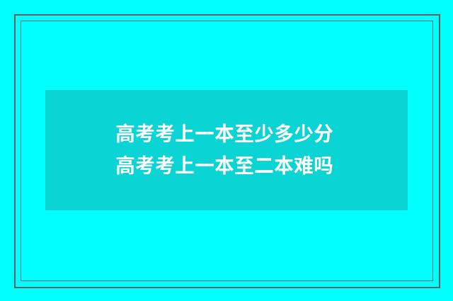高考考上一本至少多少分 高考考上一本至二本难吗