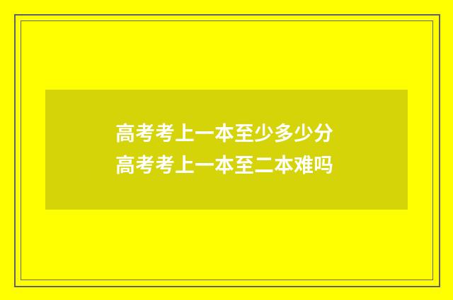高考考上一本至少多少分 高考考上一本至二本难吗