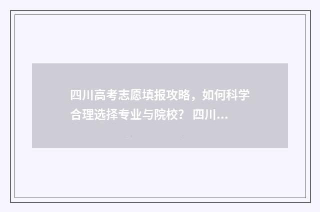 四川高考志愿填报攻略，如何科学合理选择专业与院校？ 四川高考志愿填报规则