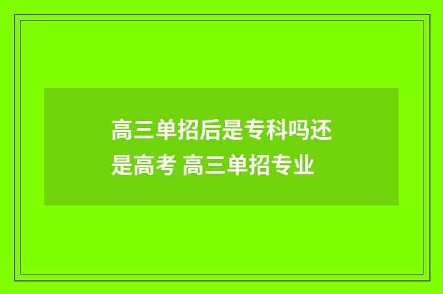 高三单招后是专科吗还是高考 高三单招专业