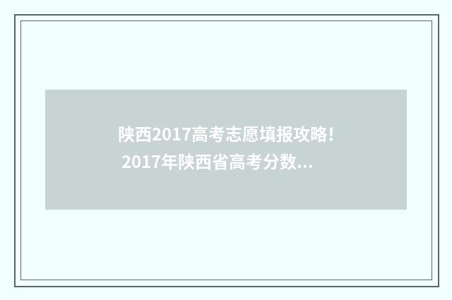 陕西2017高考志愿填报攻略！ 2017年陕西省高考分数查询