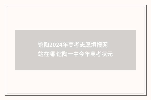 馆陶2024年高考志愿填报网站在哪 馆陶一中今年高考状元