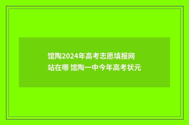馆陶2024年高考志愿填报网站在哪 馆陶一中今年高考状元
