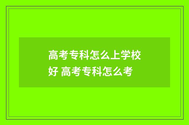 高考专科怎么上学校好 高考专科怎么考