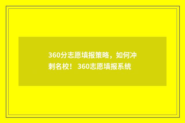 360分志愿填报策略，如何冲刺名校！ 360志愿填报系统