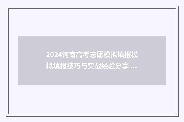 2024河南高考志愿模拟填报模拟填报技巧与实战经验分享 2024河南高考志愿填报时间