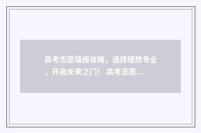 高考志愿填报攻略，选择理想专业，开启未来之门！ 高考志愿填报攻略湖南