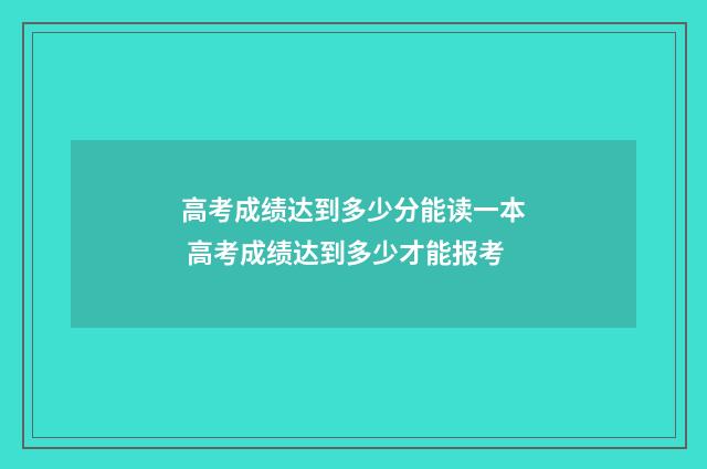 高考成绩达到多少分能读一本 高考成绩达到多少才能报考