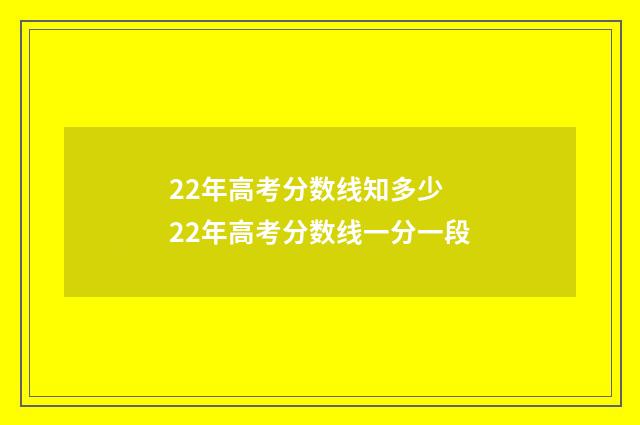 22年高考分数线知多少 22年高考分数线一分一段