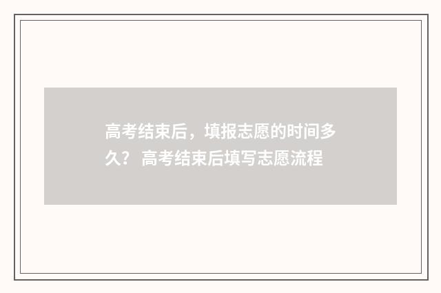 高考结束后，填报志愿的时间多久？ 高考结束后填写志愿流程