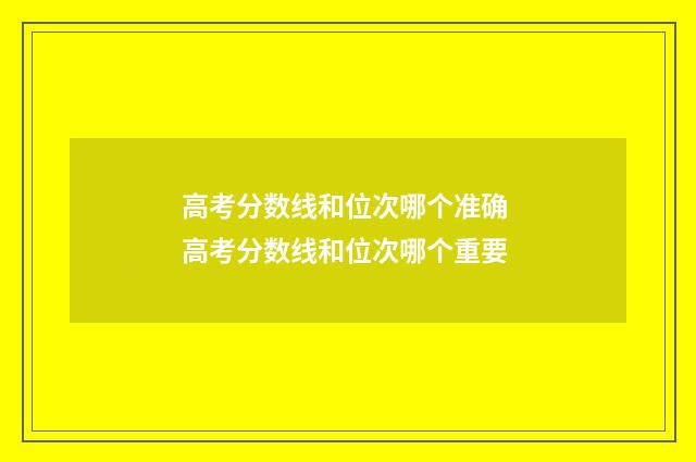高考分数线和位次哪个准确 高考分数线和位次哪个重要