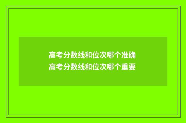 高考分数线和位次哪个准确 高考分数线和位次哪个重要