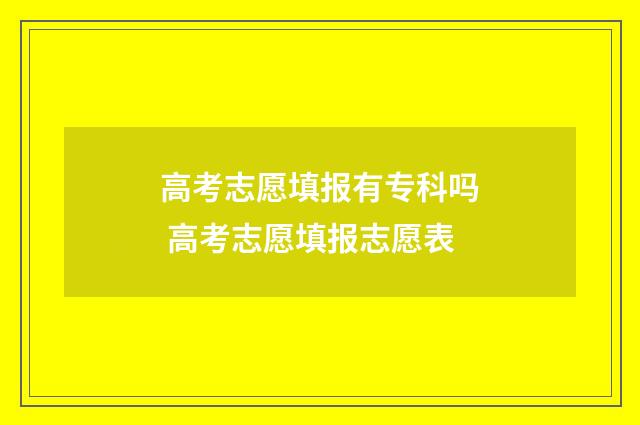 高考志愿填报有专科吗 高考志愿填报志愿表