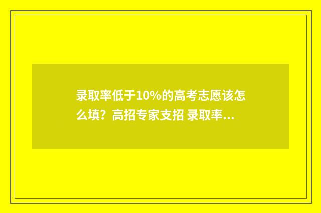 录取率低于10%的高考志愿该怎么填？高招专家支招 录取率高于5%是什么意思