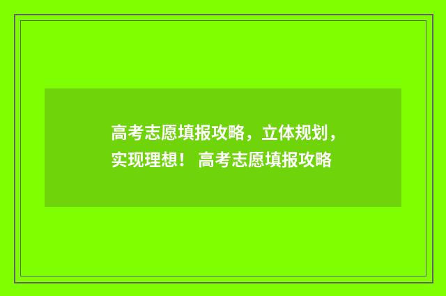 高考志愿填报攻略，立体规划，实现理想！ 高考志愿填报攻略