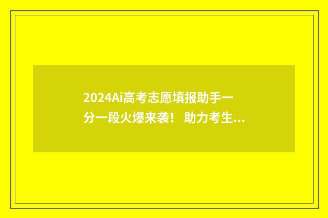 2024Ai高考志愿填报助手一分一段火爆来袭！ 助力考生精准填报 202年高考志愿