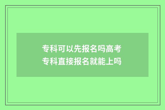 专科可以先报名吗高考 专科直接报名就能上吗