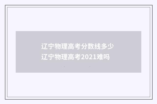 辽宁物理高考分数线多少 辽宁物理高考2021难吗