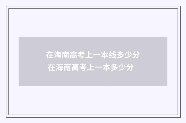 在海南高考上一本线多少分 在海南高考上一本多少分