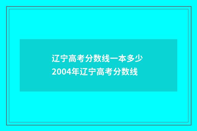 辽宁高考分数线一本多少 2004年辽宁高考分数线
