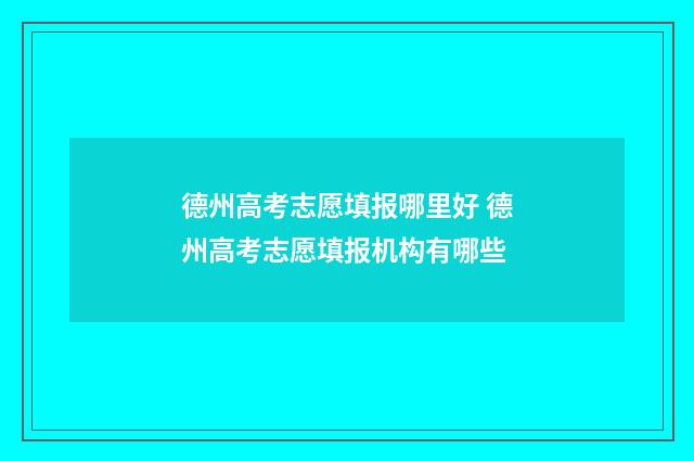 德州高考志愿填报哪里好 德州高考志愿填报机构有哪些