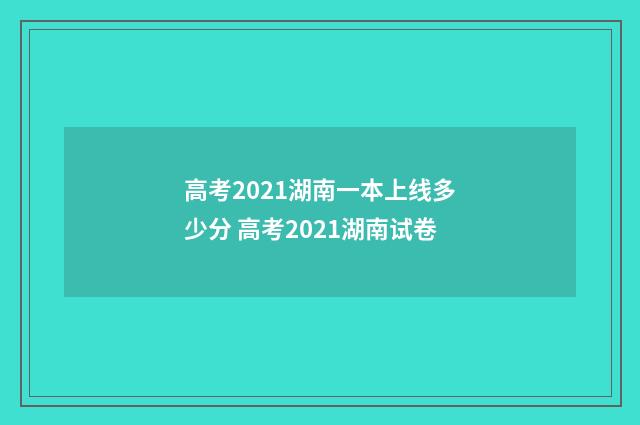 高考2021湖南一本上线多少分 高考2021湖南试卷