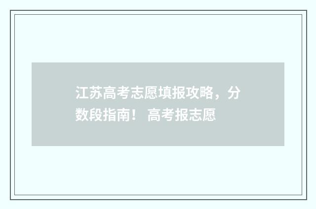 江苏高考志愿填报攻略，分数段指南！ 高考报志愿