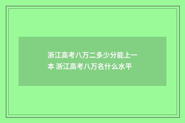 浙江高考八万二多少分能上一本 浙江高考八万名什么水平