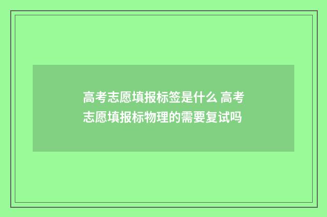 高考志愿填报标签是什么 高考志愿填报标物理的需要复试吗