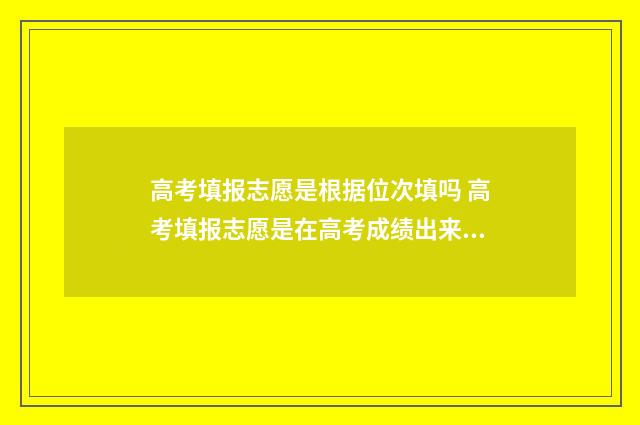高考填报志愿是根据位次填吗 高考填报志愿是在高考成绩出来后吗