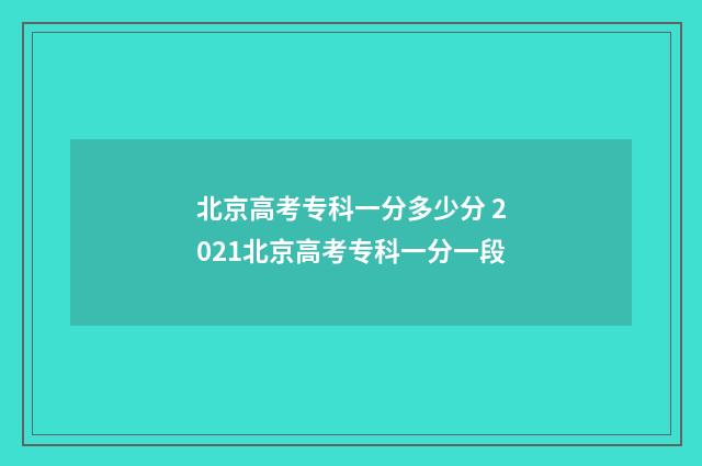 北京高考专科一分多少分 2021北京高考专科一分一段