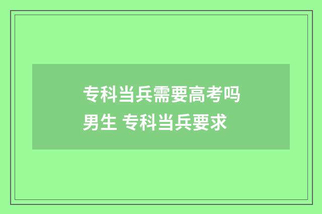 专科当兵需要高考吗男生 专科当兵要求