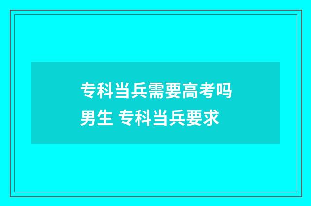 专科当兵需要高考吗男生 专科当兵要求