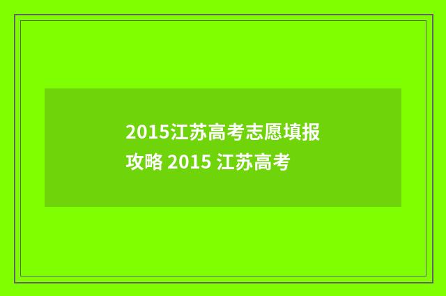 2015江苏高考志愿填报攻略 2015 江苏高考