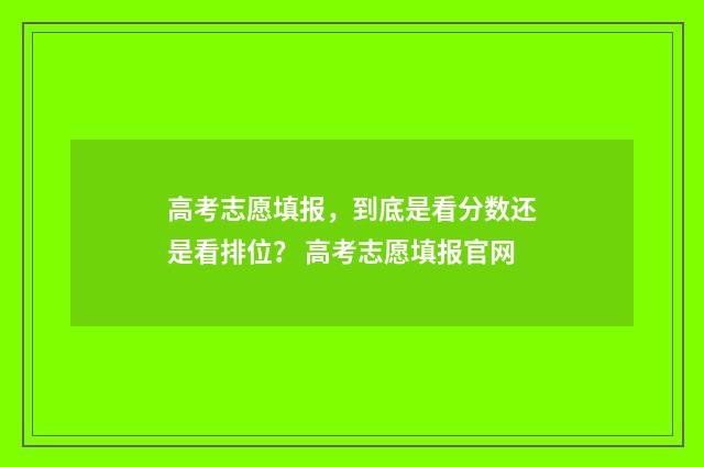 高考志愿填报，到底是看分数还是看排位？ 高考志愿填报官网