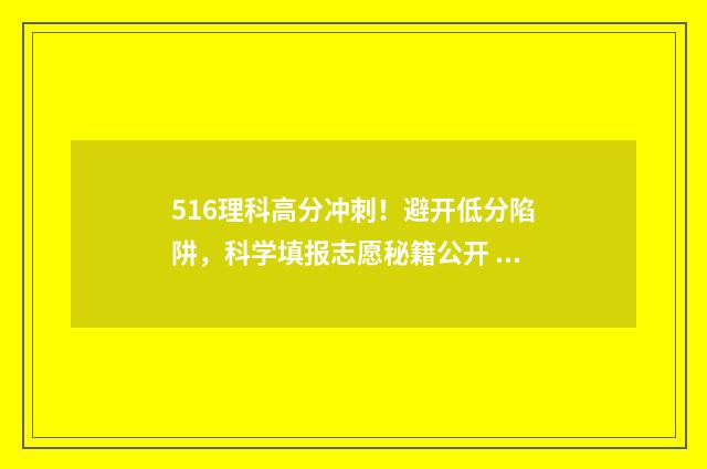 516理科高分冲刺！避开低分陷阱，科学填报志愿秘籍公开 理科565