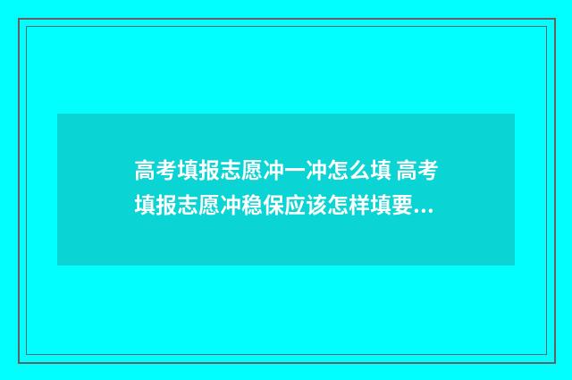 高考填报志愿冲一冲怎么填 高考填报志愿冲稳保应该怎样填要距离省排名多少