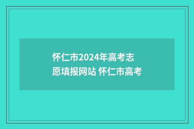 怀仁市2024年高考志愿填报网站 怀仁市高考