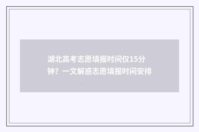 湖北高考志愿填报时间仅15分钟？一文解惑志愿填报时间安排