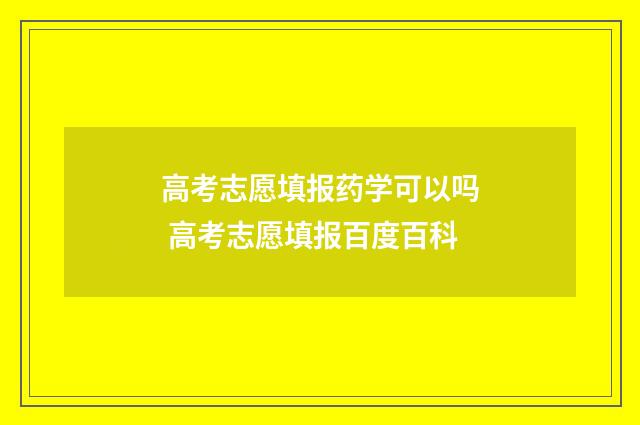 高考志愿填报药学可以吗 高考志愿填报百度百科