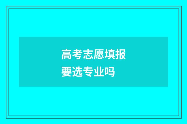 高考志愿填报要选专业吗