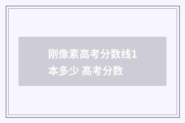 刚像素高考分数线1本多少 髙考分数