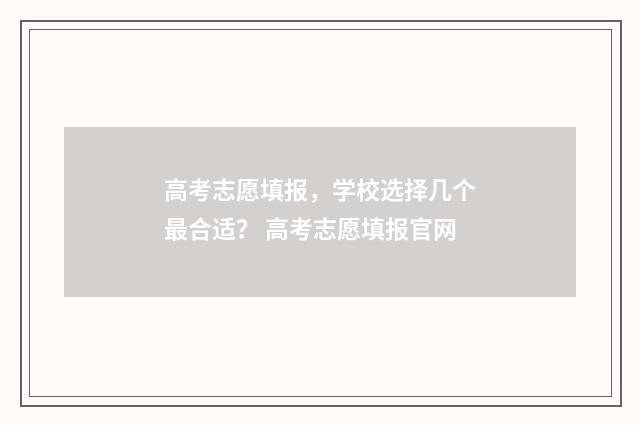 高考志愿填报，学校选择几个最合适？ 高考志愿填报官网