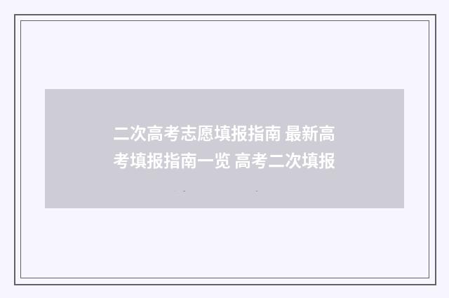 二次高考志愿填报指南 最新高考填报指南一览 高考二次填报
