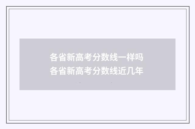 各省新高考分数线一样吗 各省新高考分数线近几年