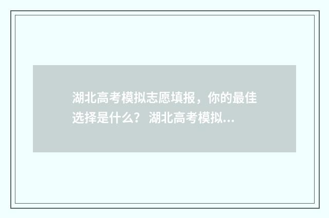 湖北高考模拟志愿填报，你的最佳选择是什么？ 湖北高考模拟志愿填报怎么填