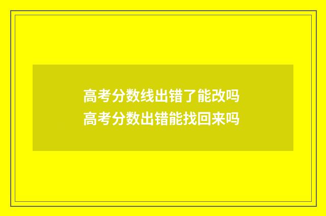 高考分数线出错了能改吗 高考分数出错能找回来吗
