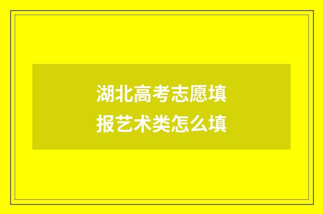 湖北高考志愿填报艺术类怎么填